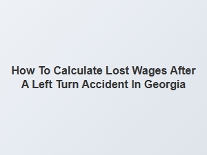 Calculating Lost Wages After a Georgia Left Turn Accident